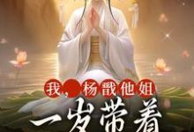 完整版的我，杨戬他姐，一岁带着哪吒揍石矶小说在哪里可以免费读到？-艾米文学