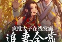疯批太子在线发癫,追妻全靠强制爱小说的最新章节在哪里更新?免费追踪阅读-艾米文学