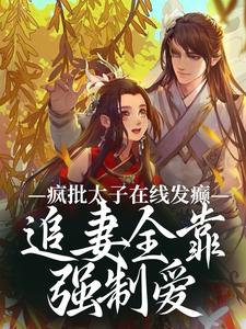 疯批太子在线发癫，追妻全靠强制爱小说的最新章节在哪里更新？免费追踪阅读
