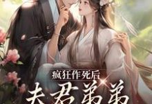 疯狂作死后，夫君弟弟化身脑残粉完整版小说，疯狂作死后，夫君弟弟化身脑残粉免费阅读-艾米文学