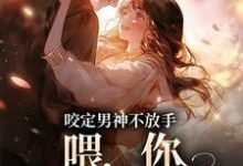 咬定男神不放手，喂，你女朋友丢啦小说最新更新在哪里？免费在线看-艾米文学