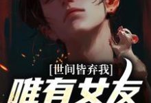 已完结小说《世间皆弃我，唯有女友以血滋润》章节在线阅读-艾米文学