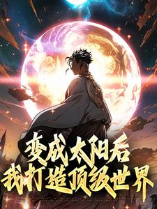 楚星阳小说变成太阳后我打造顶级世界在线阅读章节