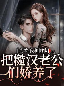 完结版《八零：我和闺蜜把糙汉老公们娇养了》在线免费阅读