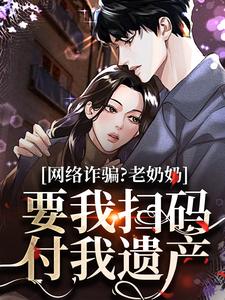 宋时完整版《网络诈骗？老奶奶要我扫码付我遗产》小说免费阅读