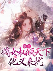 已完结小说《重生：嫡女权倾天下，他又来扰》最新章节