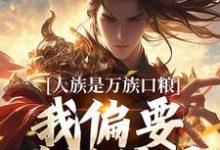 《人族是万族口粮？我偏要改写结局》小说夏浩辰章节章节免费在线阅读-艾米文学