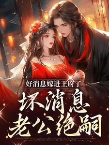 完结版《好消息嫁进王府了，坏消息老公绝嗣》在线免费阅读