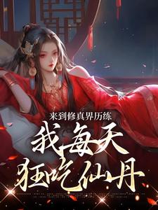 来到修真界历练，我每天狂吃仙丹这本小说完结了吗？免费查看最新章节