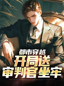 都市穿越：开局送审判官坐牢免费阅读，都市穿越：开局送审判官坐牢章节在线阅读