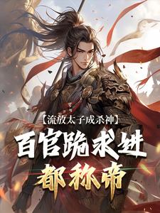 流放太子成杀神，百官跪求进都称帝小说阅读，流放太子成杀神，百官跪求进都称帝完结版