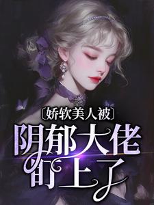 娇软美人被阴郁大佬盯上了小说全文哪里可以免费看？