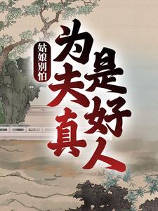已完结小说《姑娘别怕，为夫真是好人》在线章节阅读