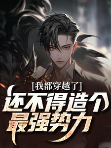 我都穿越了，还不得造个最强势力这本小说在哪里可以看？哪里有免费试读章节？