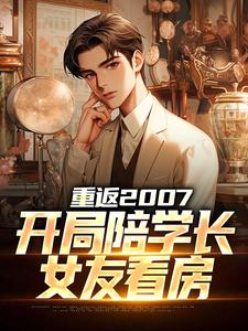 小说完整版《重返2007，开局陪学长女友看房》免费阅读