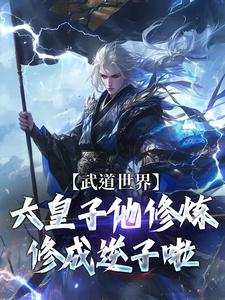 武道世界：六皇子他修炼修成逆子啦小说阅读，武道世界：六皇子他修炼修成逆子啦完结版