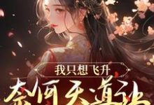 求我只想飞升，奈何天道让我强撩男神小说的全文免费阅读链接-艾米文学