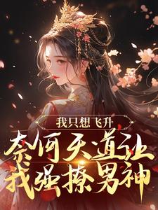 我只想飞升，奈何天道让我强撩男神小说的免费阅读版本在哪里可以找到？