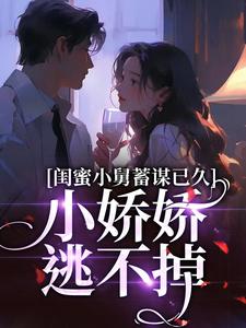 《闺蜜小舅蓄谋已久，小娇娇逃不掉》厉时凛苏绵小说免费阅读完整版