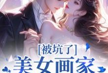 被坑了！美女画家是个诈骗犯完整版小说，被坑了！美女画家是个诈骗犯免费阅读-艾米文学