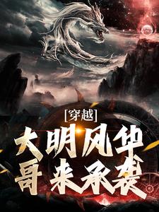 穿越：大明风华哥来承袭小说全文哪里可以免费看？