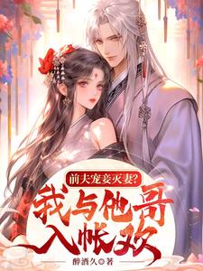 小说《前夫宠妾灭妻？我与他哥入帐欢》完整版在线章节免费阅读
