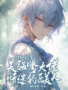 小说《快穿：美强惨大佬情迷钓系美人》完整版在线章节免费阅读