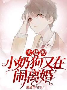 已完结小说《大佬的小奶狗又在闹离婚》最新章节