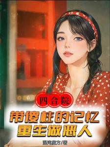 《四合院：带傻柱的记忆重生做恶人》何柱完整版小说免费阅读