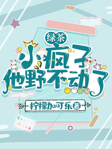 小说《绿茶小疯子他野不动了》章节免费阅读
