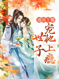 《通房丫鬟，世子宠她上瘾》小说免费阅读完整版