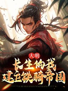 朱标小说完整版《大明：长生的我建立铁骑帝国》免费阅读