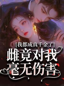 小说《我都成真千金了，雌竟对我毫无伤害》完整版章节免费阅读
