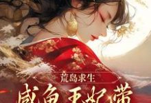 已完结小说《荒岛求生：咸鱼王妃带族人开疆拓土》章节在线阅读-艾米文学