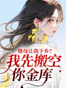 继母让我下乡？我先搬空你金库免费阅读，继母让我下乡？我先搬空你金库章节目录