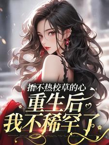 小说《捂不热校草的心，重生后我不稀罕了》完整版章节免费阅读