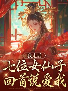 求我走后，七位女仙子回首说爱我小说的全文免费阅读链接