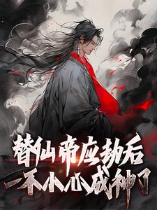 替仙帝应劫后一不小心成神了这本小说在哪里可以看？哪里有免费试读章节？