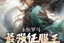 《永恒罗马：最强征服王从奴隶做起》陈长生凯撒完整版小说免费阅读-艾米文学