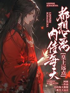 内侍每天都想离皇上远点谢二宝小说大结局免费试读