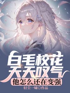白毛校花天天叹气，他怎么还在变强张子阳皇甫月小说免费阅读