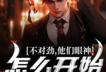 小说《不对劲，他们眼神怎么开始拉丝了！》章节免费阅读-艾米文学