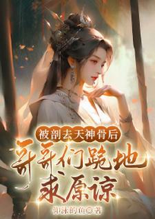 被剖去天神骨后，哥哥们跪地求原谅这本小说怎么样？免费在线阅读试试