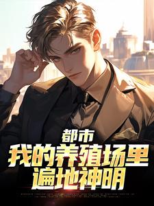 都市：我的养殖场里遍地神明乔仙小说在线章节目录阅读最新章节