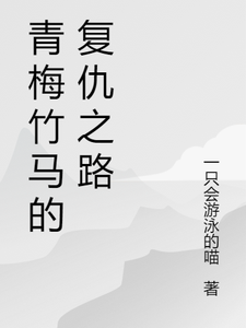 已完结小说《青梅竹马的复仇之路》章节免费阅读