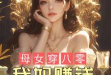 完结版《母女穿八零，我妈赚钱，我躺赢！》章节目录在线阅读-艾米文学