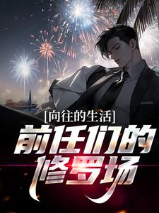 向往的生活：前任们的修罗场！免费阅读，向往的生活：前任们的修罗场！章节目录