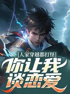 人家穿越都打怪，你让我谈恋爱？完整版最新章节，人家穿越都打怪，你让我谈恋爱？章节在线阅读