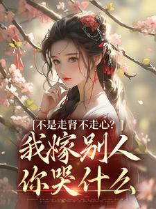 柳眠眠谢凌渊小说《不是走肾不走心？我嫁别人你哭什么》完整版免费阅读
