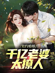 《契约婚姻：千亿老婆太撩人》完整版小说免费阅读